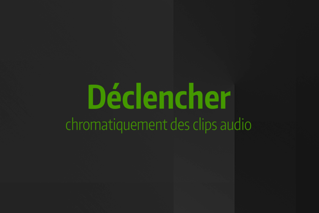Astuce rapide #7 - Déclencher chromatiquement des clips audio