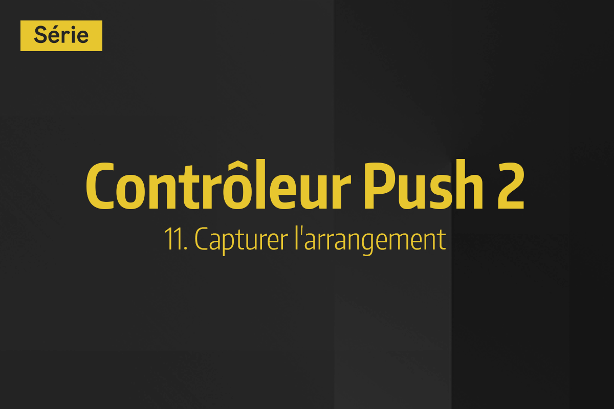 Tutoriel Ableton Live - Contrôleur Push 2 - 11. Capturer l'arrangement