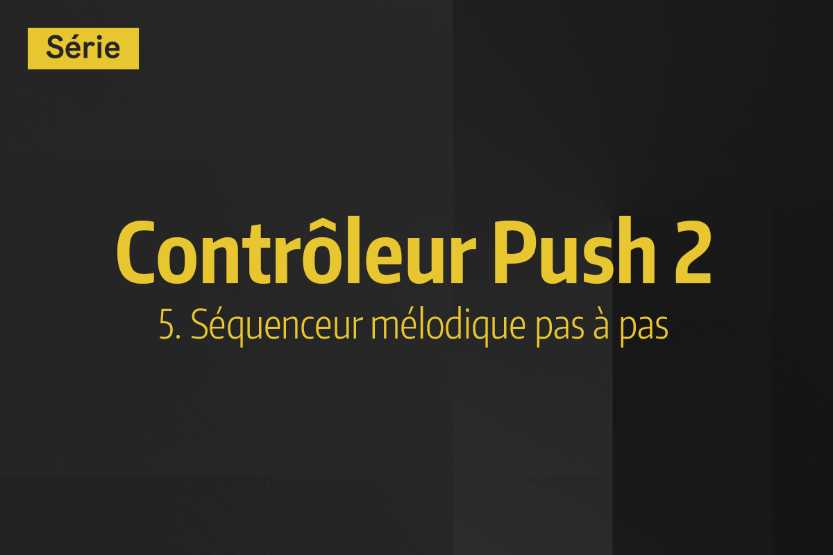 Tutoriel Ableton Live - Contrôleur Push 2 - 5. Séquenceur mélodique pas à pas